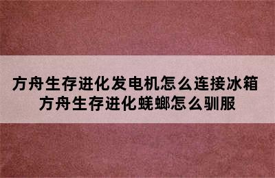 方舟生存进化发电机怎么连接冰箱 方舟生存进化蜣螂怎么驯服